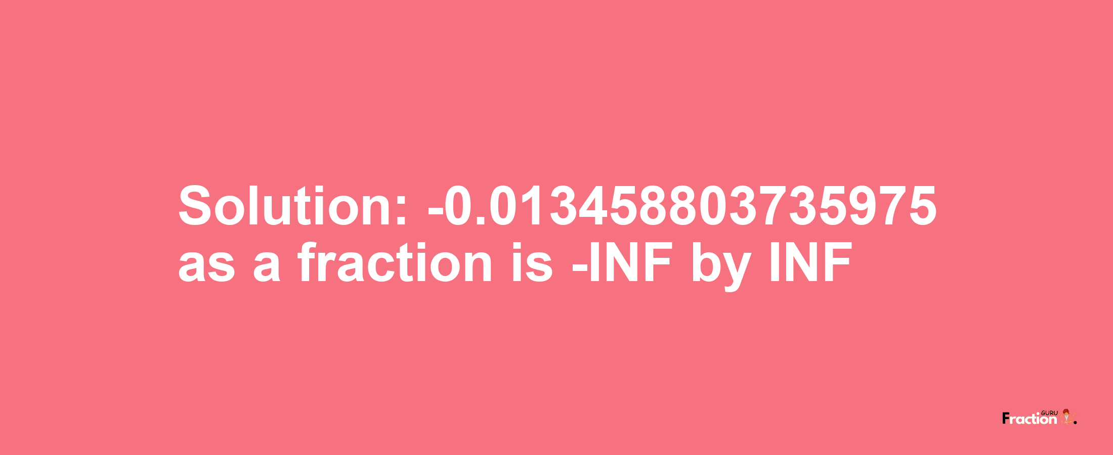 Solution:-0.013458803735975 as a fraction is -INF/INF